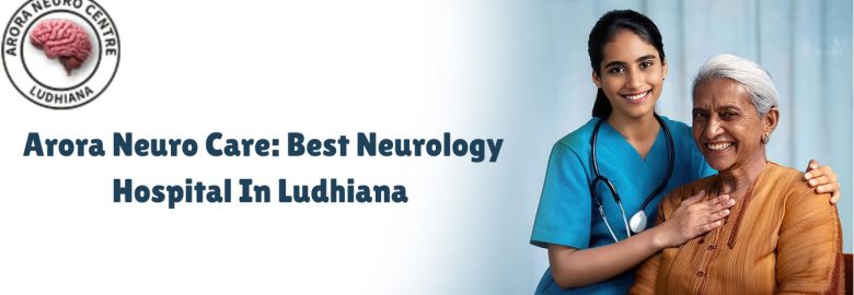 Arora Neuro Center:  Best neurologist hospital in Ludhiana